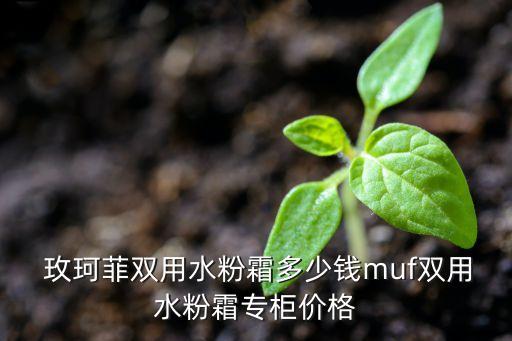  玫珂菲双用水粉霜多少钱muf双用水粉霜专柜价格