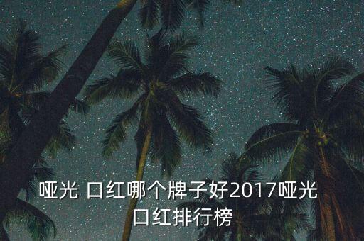 哑光 口红哪个牌子好2017哑光 口红排行榜