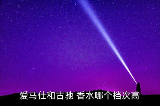 爱马仕和古驰 香水哪个档次高
