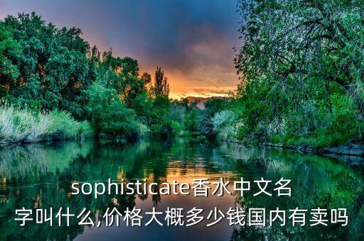 sophisticate香水中文名字叫什么,价格大概多少钱国内有卖吗