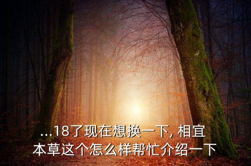 ...18了现在想换一下, 相宜 本草这个怎么样帮忙介绍一下