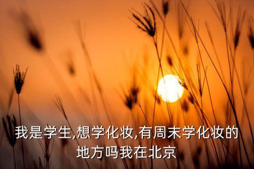 我是学生,想学化妆,有周末学化妆的地方吗我在北京
