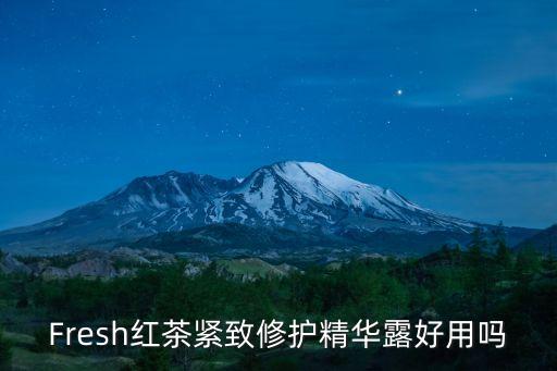 Fresh红茶紧致修护精华露好用吗