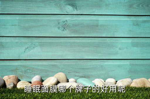睡眠面膜哪个牌子的好用呢