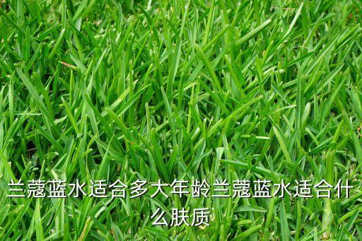 兰蔻蓝水适合多大年龄兰蔻蓝水适合什么肤质