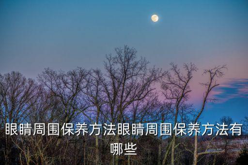 眼睛周围保养方法眼睛周围保养方法有哪些