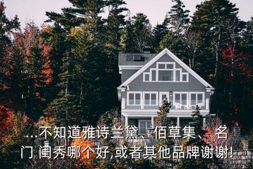 ...不知道雅诗兰黛、佰草集、 名门 闺秀哪个好,或者其他品牌谢谢!