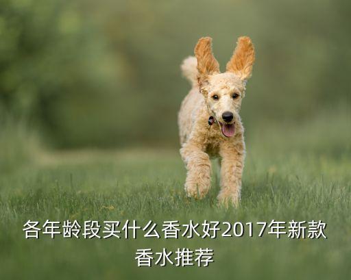 各年龄段买什么香水好2017年新款香水推荐