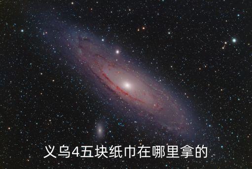 义乌4五块纸巾在哪里拿的