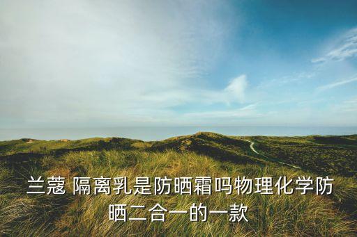  兰蔻 隔离乳是防晒霜吗物理化学防晒二合一的一款