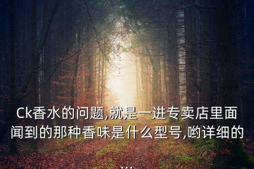 Ck香水的问题,就是一进专卖店里面闻到的那种香味是什么型号,哟详细的...