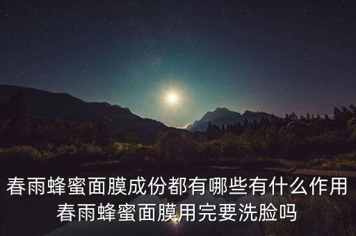 春雨蜂蜜面膜成份都有哪些有什么作用春雨蜂蜜面膜用完要洗脸吗