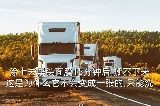 涂上去黑头面膜15分钟后,撕不下来这是为什么它不会变成一张的,只能洗...