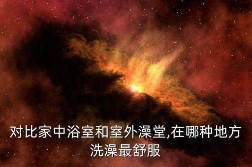对比家中浴室和室外澡堂,在哪种地方洗澡最舒服