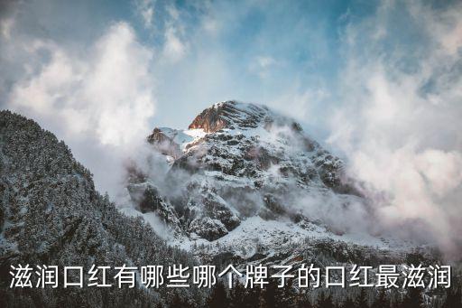 滋润口红有哪些哪个牌子的口红最滋润