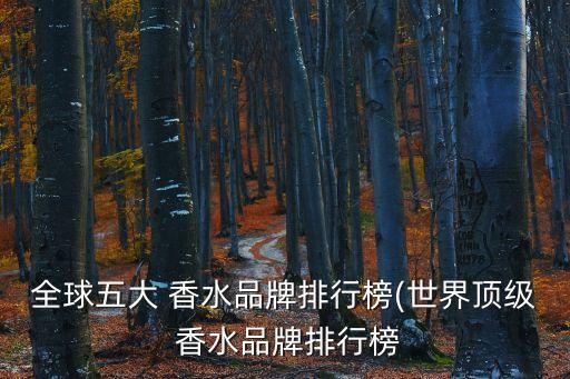 全球五大 香水品牌排行榜(世界顶级 香水品牌排行榜