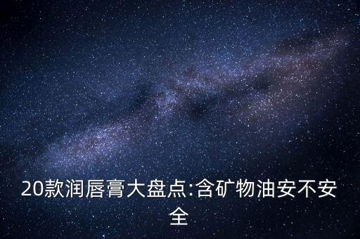 含矿物的化妆品怎么样,矿物质化妆品好不好?矿物油堵塞毛孔有害吗?