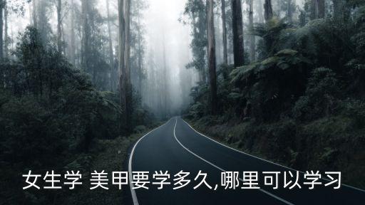 女生学 美甲要学多久,哪里可以学习