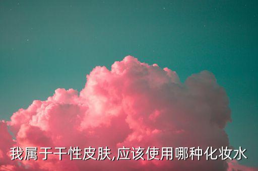 干性皮肤应该用什么水,冬天皮肤干燥用什么爽肤水好？