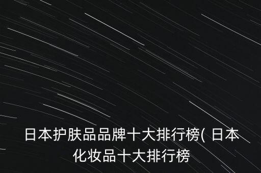 日本化妆品什么好用,日本什么化妆品祛斑效果最好