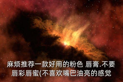 麻烦推荐一款好用的粉色 唇膏.不要唇彩唇蜜(不喜欢嘴巴油亮的感觉