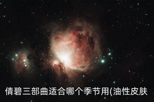 倩碧三部曲适合哪个季节用(油性皮肤