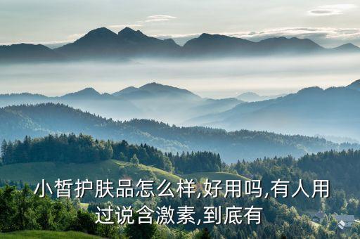  小皙护肤品怎么样,好用吗,有人用过说含激素,到底有