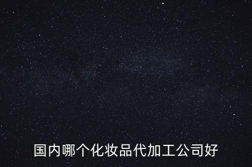 国内哪个化妆品代加工公司好