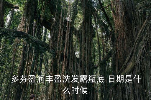  多芬盈润丰盈洗发露瓶底 日期是什么时候