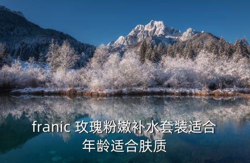 franic 玫瑰粉嫩补水套装适合年龄适合肤质