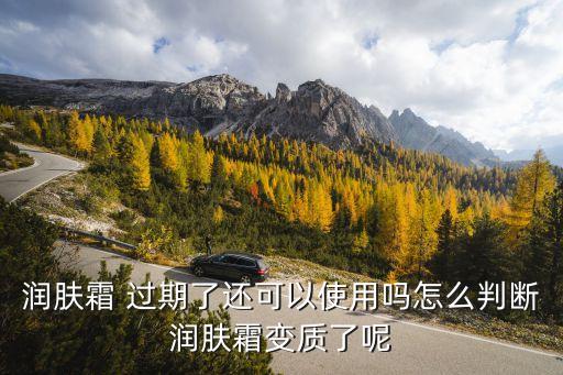 润肤霜 过期了还可以使用吗怎么判断润肤霜变质了呢