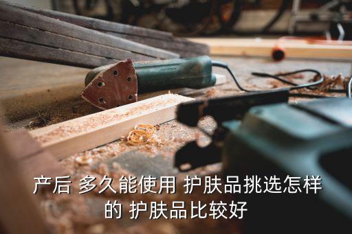  产后 多久能使用 护肤品挑选怎样的 护肤品比较好