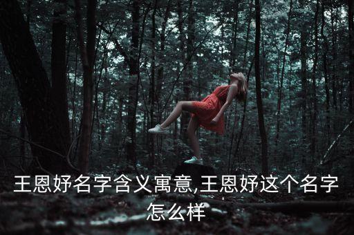 王恩妤名字含义寓意,王恩妤这个名字怎么样