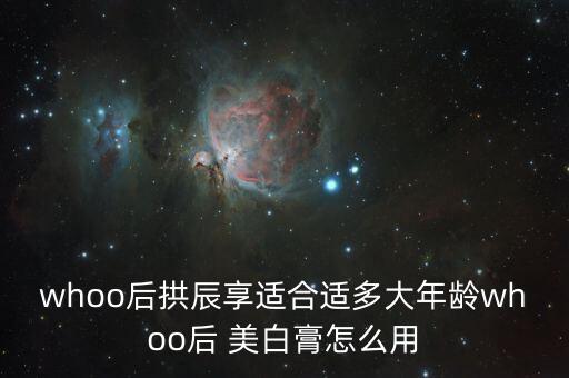 whoo后拱辰享适合适多大年龄whoo后 美白膏怎么用
