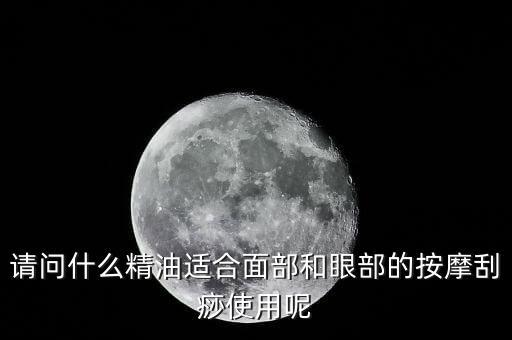 请问什么精油适合面部和眼部的按摩刮痧使用呢