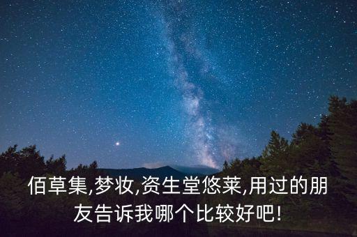 佰草集,梦妆,资生堂悠莱,用过的朋友告诉我哪个比较好吧!