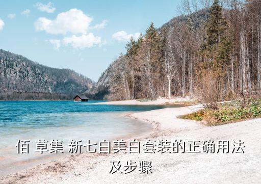 佰 草集 新七白美白套装的正确用法及步骤