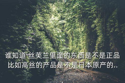 谁知道 丝芙兰里面的东西是不是正品比如高丝的产品是不是日本原产的...