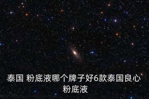 泰国 粉底液哪个牌子好6款泰国良心 粉底液