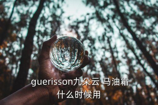  guerisson九朵云 马油霜什么时候用
