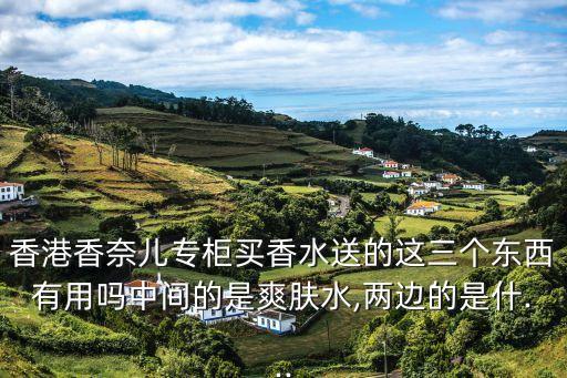 香港香奈儿专柜买香水送的这三个东西有用吗中间的是爽肤水,两边的是什...