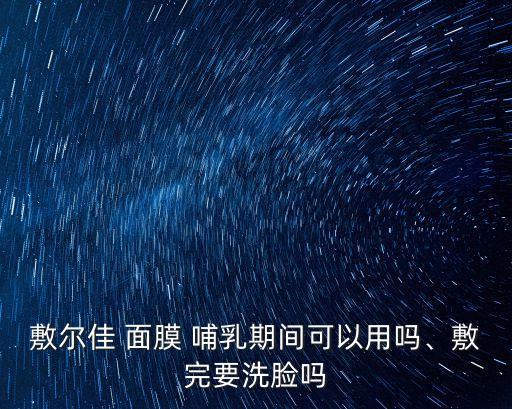 敷尔佳 面膜 哺乳期间可以用吗、敷完要洗脸吗