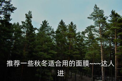 推荐一些秋冬适合用的面膜~~~达人进