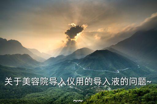 关于美容院导入仪用的导入液的问题~~~