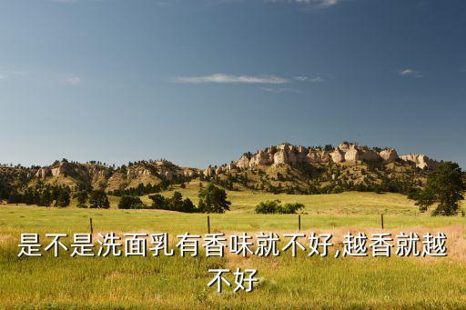 是不是洗面乳有香味就不好,越香就越不好