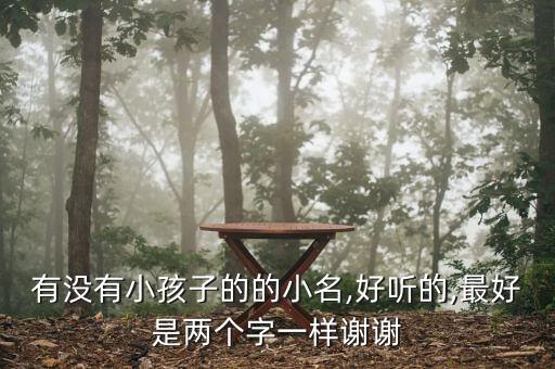 有没有小孩子的的小名,好听的,最好是两个字一样谢谢