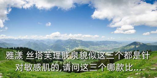 雅漾 丝塔芙理肤泉貌似这三个都是针对敏感肌的,请问这三个哪款比...