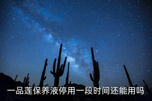 一品莲保养液停用一段时间还能用吗