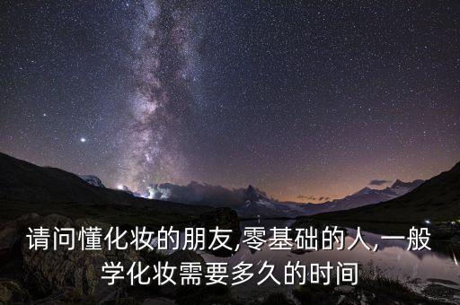 请问懂化妆的朋友,零基础的人,一般学化妆需要多久的时间