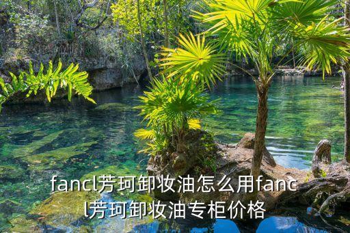 芳珂洁面粉打开用多久,芳珂卸妆油怎么用?